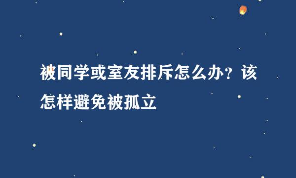 被同学或室友排斥怎么办？该怎样避免被孤立