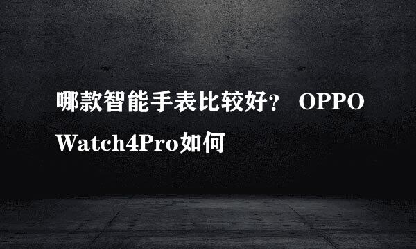 哪款智能手表比较好？ OPPOWatch4Pro如何