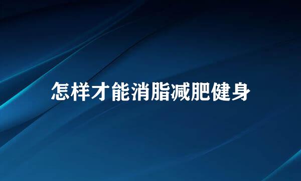 怎样才能消脂减肥健身