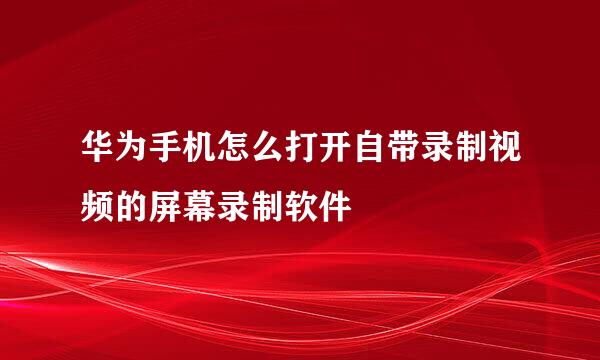 华为手机怎么打开自带录制视频的屏幕录制软件