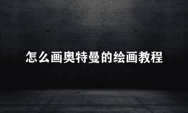 怎么画奥特曼的绘画教程