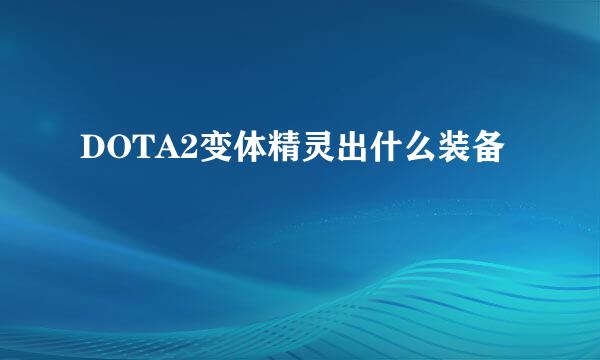 DOTA2变体精灵出什么装备