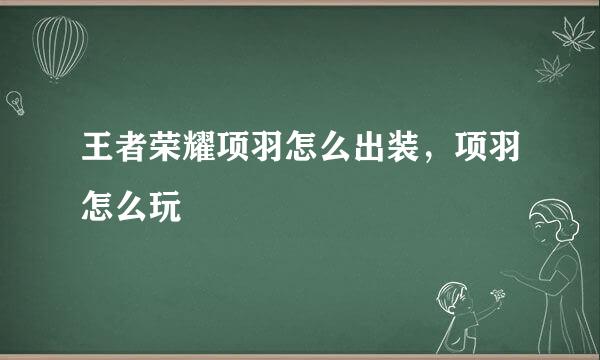 王者荣耀项羽怎么出装，项羽怎么玩