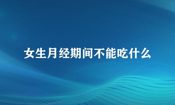 女生月经期间不能吃什么