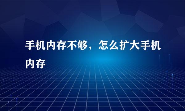 手机内存不够，怎么扩大手机内存