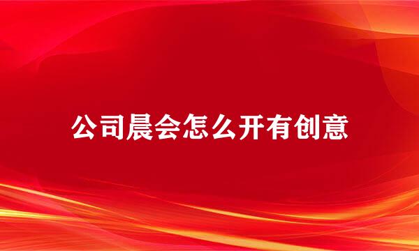 公司晨会怎么开有创意