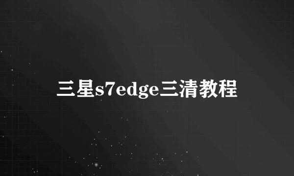 三星s7edge三清教程