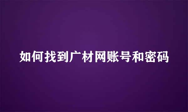 如何找到广材网账号和密码