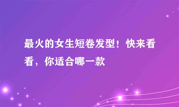 最火的女生短卷发型！快来看看，你适合哪一款