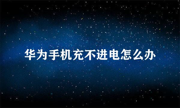 华为手机充不进电怎么办