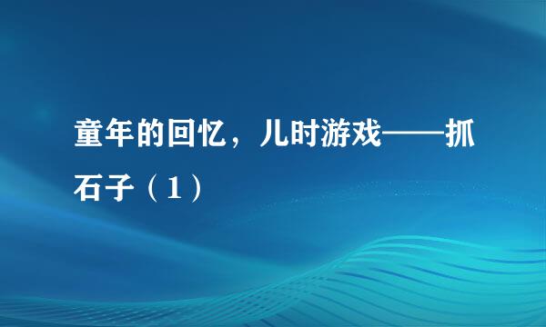 童年的回忆，儿时游戏——抓石子（1）