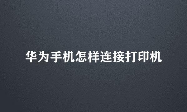 华为手机怎样连接打印机