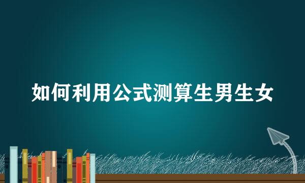如何利用公式测算生男生女