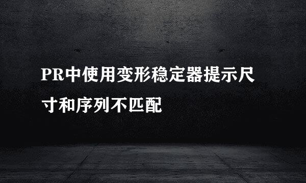 PR中使用变形稳定器提示尺寸和序列不匹配
