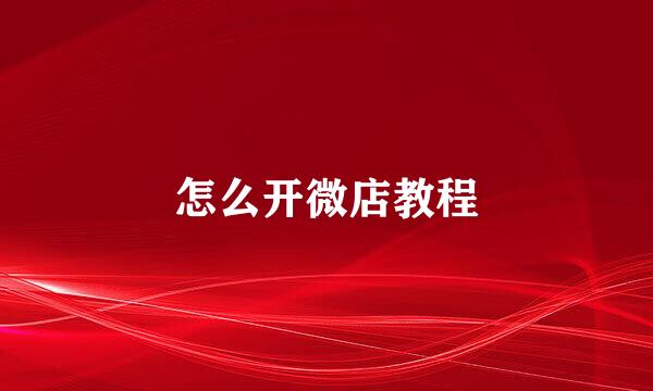 怎么开微店教程