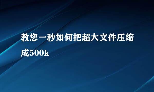 教您一秒如何把超大文件压缩成500k