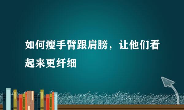 如何瘦手臂跟肩膀，让他们看起来更纤细