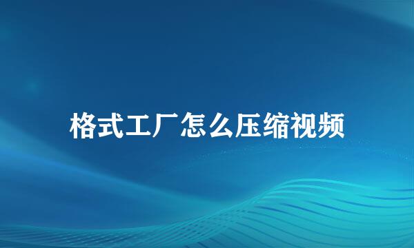 格式工厂怎么压缩视频