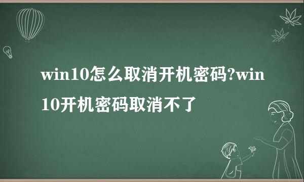 win10怎么取消开机密码?win10开机密码取消不了