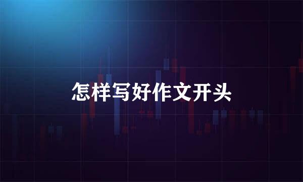 怎样写好作文开头