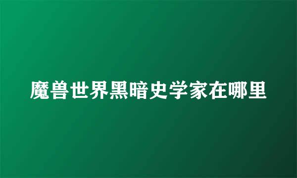 魔兽世界黑暗史学家在哪里