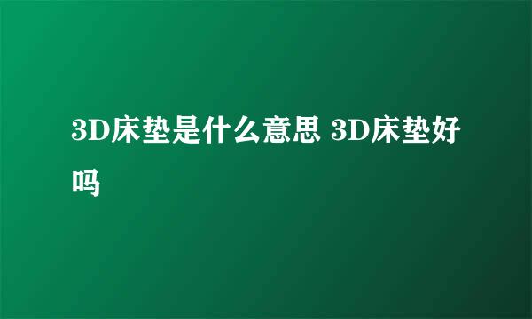 3D床垫是什么意思 3D床垫好吗
