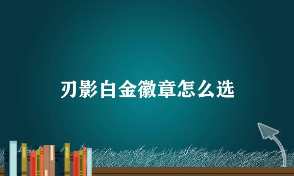 刃影白金徽章怎么选