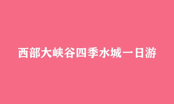 西部大峡谷四季水城一日游