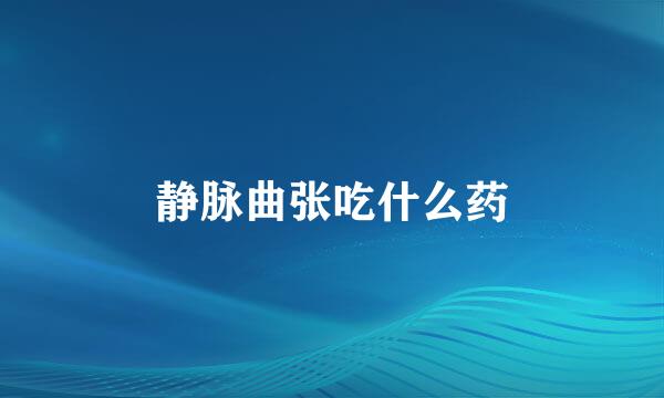 静脉曲张吃什么药