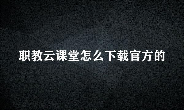 职教云课堂怎么下载官方的