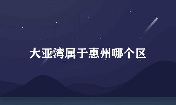 大亚湾属于惠州哪个区