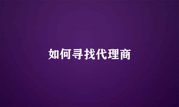 如何寻找代理商