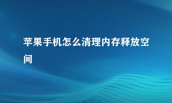 苹果手机怎么清理内存释放空间
