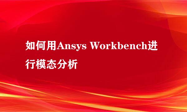 如何用Ansys Workbench进行模态分析