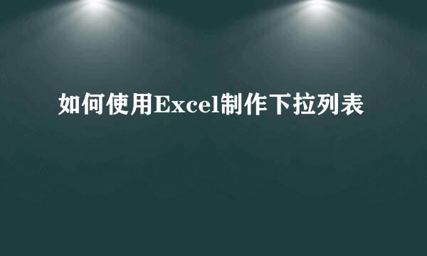 如何使用Excel制作下拉列表