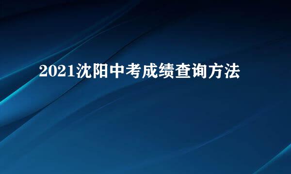 2021沈阳中考成绩查询方法