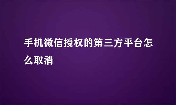 手机微信授权的第三方平台怎么取消
