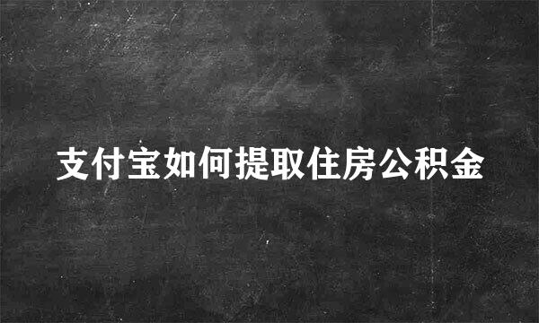 支付宝如何提取住房公积金
