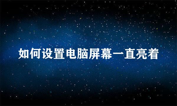 如何设置电脑屏幕一直亮着