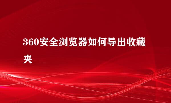 360安全浏览器如何导出收藏夹