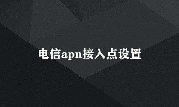 电信apn接入点设置