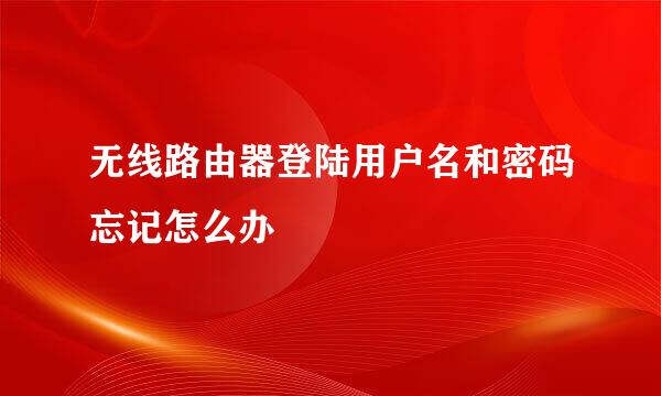 无线路由器登陆用户名和密码忘记怎么办