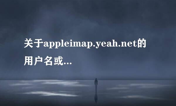 关于appleimap.yeah.net的用户名或密码不正确