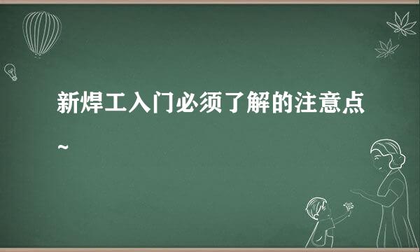 新焊工入门必须了解的注意点~