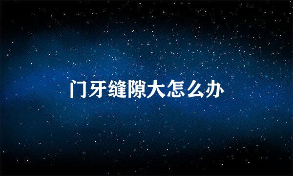 门牙缝隙大怎么办