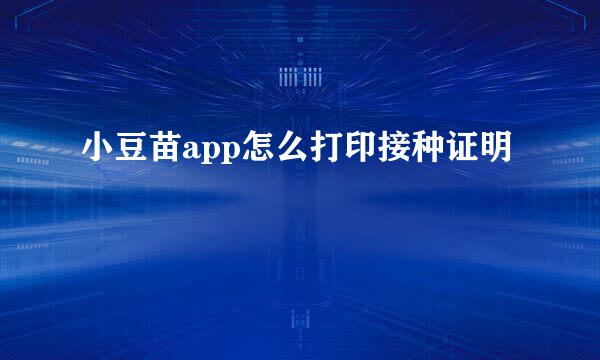 小豆苗app怎么打印接种证明