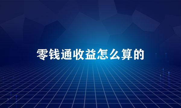 零钱通收益怎么算的