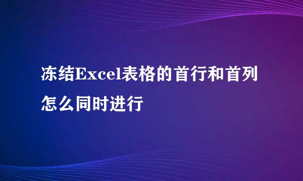 冻结Excel表格的首行和首列怎么同时进行