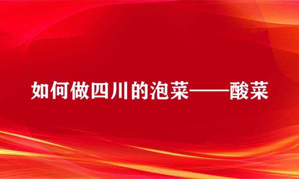 如何做四川的泡菜——酸菜