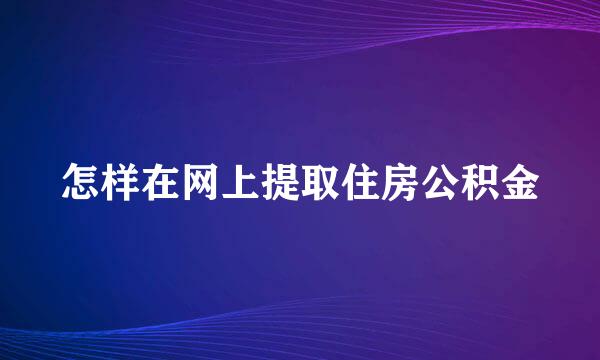 怎样在网上提取住房公积金